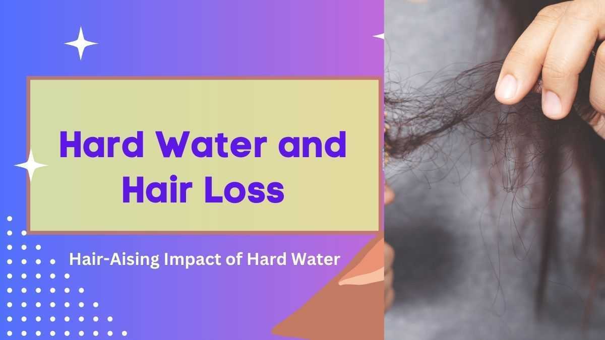 Hard Water and Hair Loss: Hair-Aising Impact of Hard Water